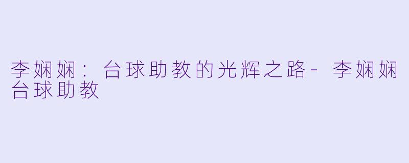 李娴娴:台球助教的光辉之路