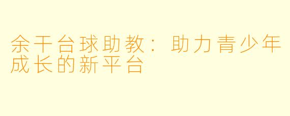 余干台球助教:助力青少年成长的新平台