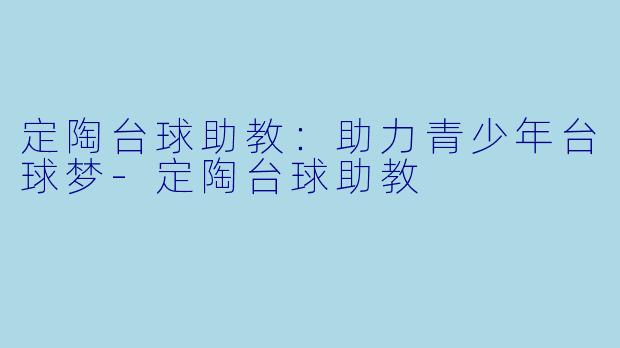 定陶台球助教：助力青少年台球梦-定陶台球助教
