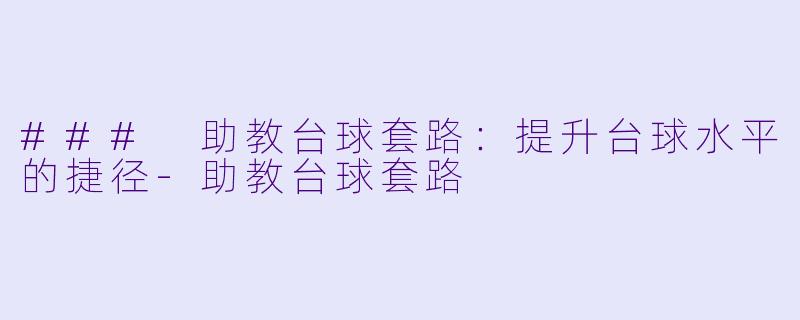 ### 助教台球套路：提升台球水平的捷径-助教台球套路