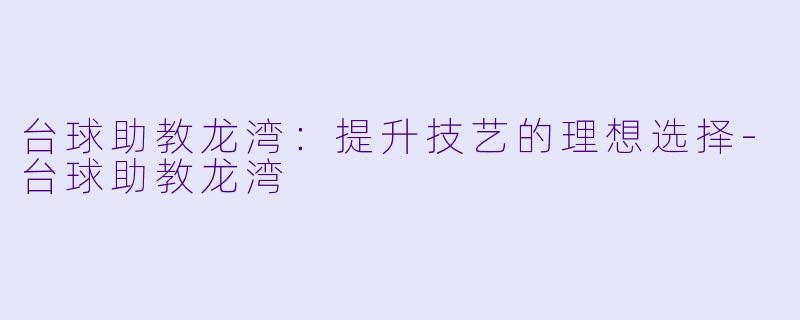 台球助教龙湾:提升技艺的理想选择