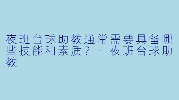 夜班台球助教通常需要具备哪些技能和素质?