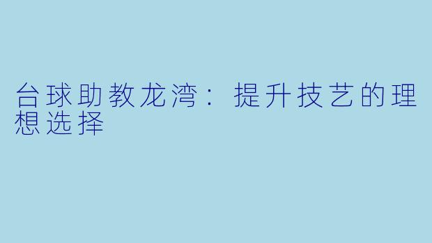 台球助教龙湾：提升技艺的理想选择