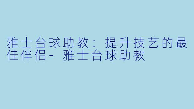 雅士台球助教：提升技艺的最佳伴侣-雅士台球助教
