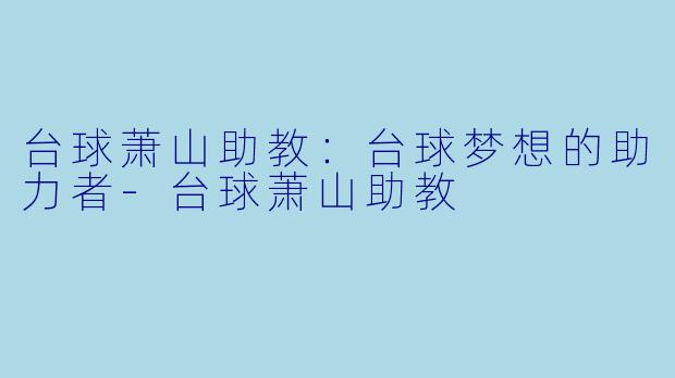 台球萧山助教：台球梦想的助力者-台球萧山助教