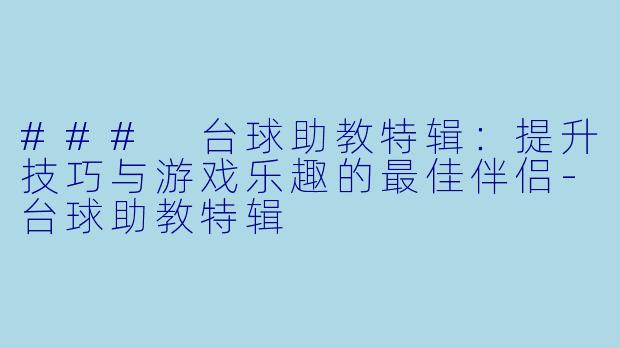 ### 台球助教特辑：提升技巧与游戏乐趣的最佳伴侣-台球助教特辑
