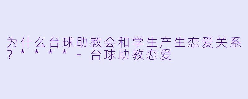为什么台球助教会和学生产生恋爱关系？****