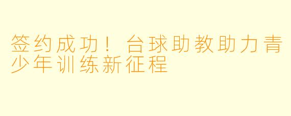 签约成功！台球助教助力青少年训练新征程
