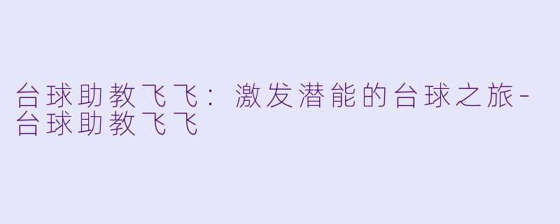 台球助教飞飞:激发潜能的台球之旅