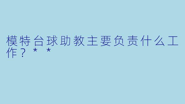 模特台球助教主要负责什么工作？**