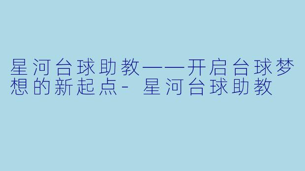 星河台球助教——开启台球梦想的新起点-星河台球助教