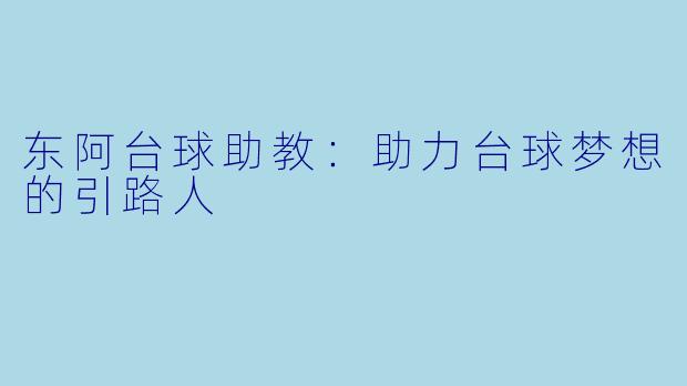东阿台球助教：助力台球梦想的引路人