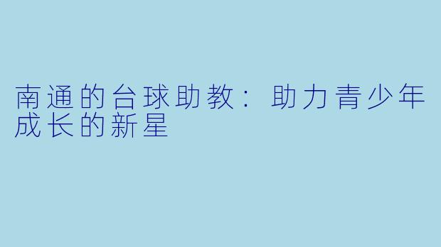南通的台球助教:助力青少年成长的新星