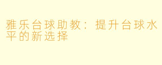 雅乐台球助教：提升台球水平的新选择