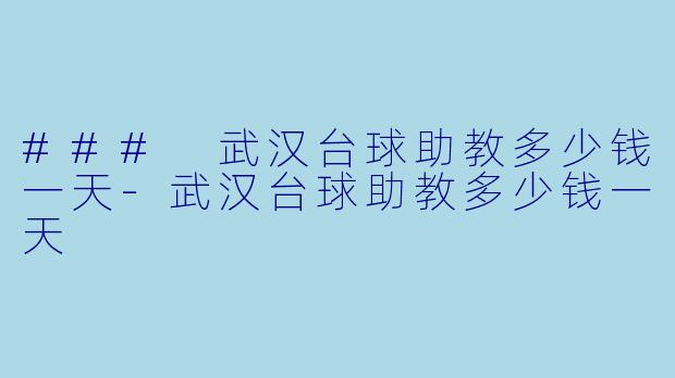 ### 武汉台球助教多少钱一天-武汉台球助教多少钱一天