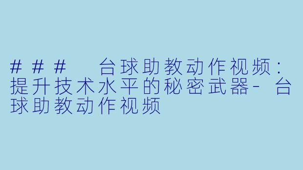 ### 台球助教动作视频：提升技术水平的秘密武器-台球助教动作视频