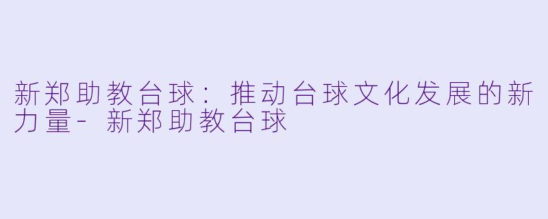 新郑助教台球：推动台球文化发展的新力量-新郑助教台球