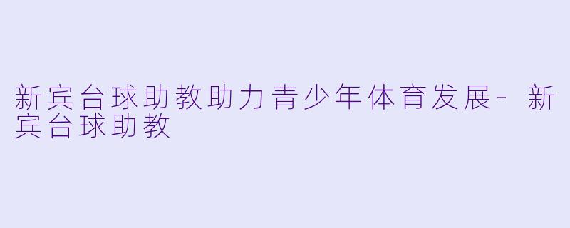 新宾台球助教助力青少年体育发展