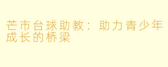芒市台球助教:助力青少年成长的桥梁