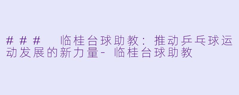 ### 临桂台球助教:推动乒乓球运动发展的新力量