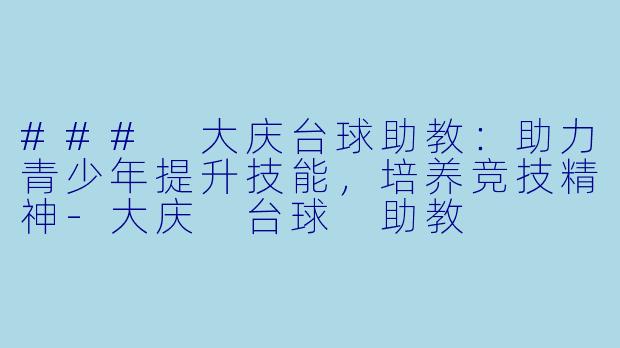 ### 大庆台球助教：助力青少年提升技能，培养竞技精神-大庆 台球 助教