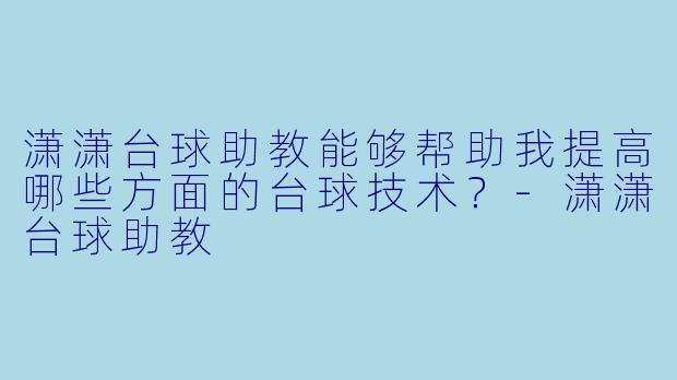 潇潇台球助教能够帮助我提高哪些方面的台球技术？