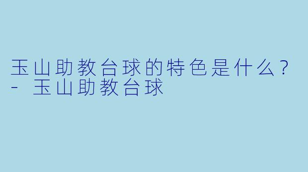 玉山助教台球的特色是什么？