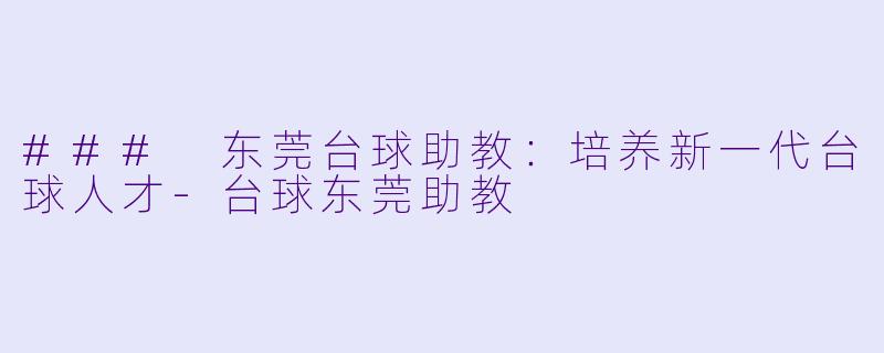 ### 东莞台球助教：培养新一代台球人才-台球东莞助教