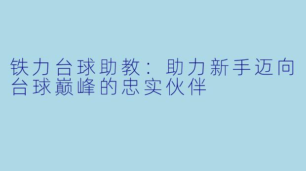 铁力台球助教：助力新手迈向台球巅峰的忠实伙伴