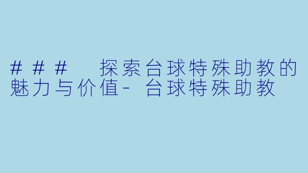 ### 探索台球特殊助教的魅力与价值-台球特殊助教