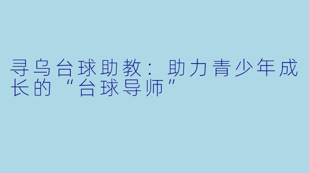 寻乌台球助教:助力青少年成长的“台球导师”