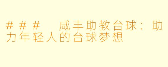 ### 咸丰助教台球:助力年轻人的台球梦想