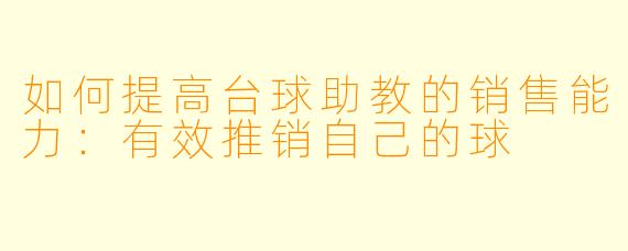 如何提高台球助教的销售能力：有效推销自己的球