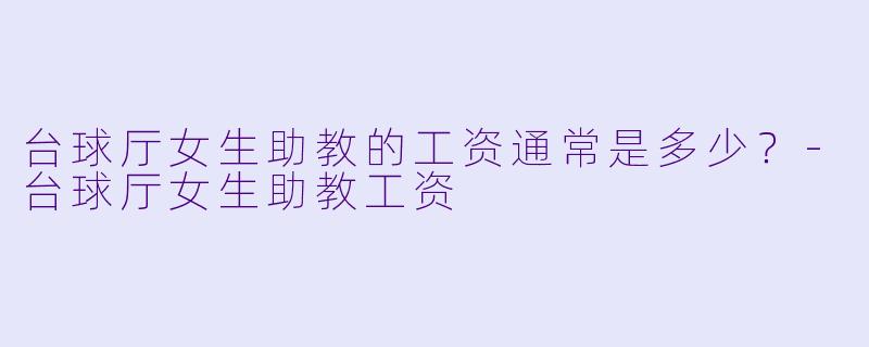 台球厅女生助教的工资通常是多少？
