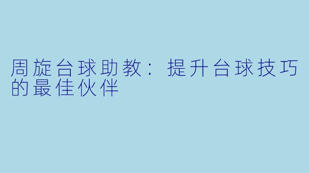 周旋台球助教：提升台球技巧的最佳伙伴