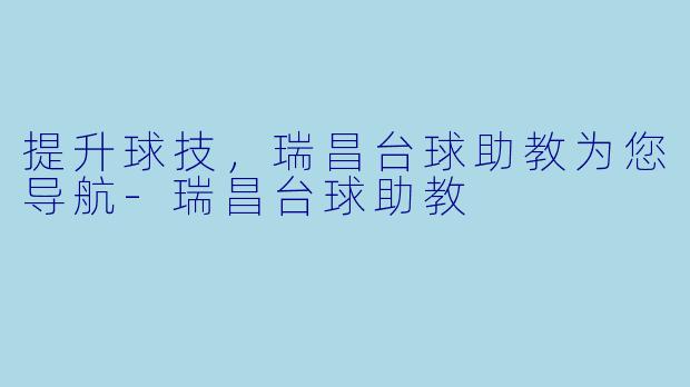 提升球技，瑞昌台球助教为您导航-瑞昌台球助教