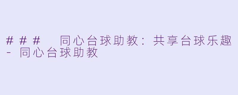 ### 同心台球助教：共享台球乐趣-同心台球助教