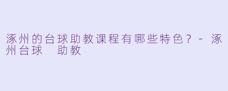 涿州的台球助教课程有哪些特色？
