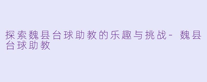 探索魏县台球助教的乐趣与挑战-魏县台球助教