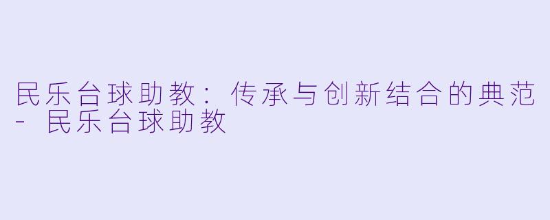 民乐台球助教:传承与创新结合的典范