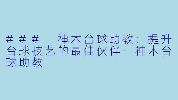 ### 神木台球助教：提升台球技艺的最佳伙伴-神木台球助教