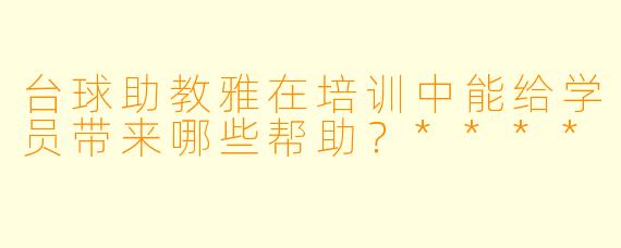 台球助教雅在培训中能给学员带来哪些帮助？****