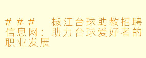 ### 椒江台球助教招聘信息网:助力台球爱好者的职业发展