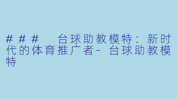 ### 台球助教模特：新时代的体育推广者-台球助教模特
