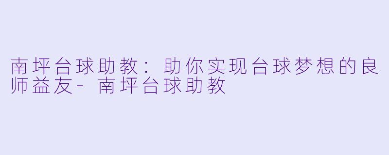 南坪台球助教：助你实现台球梦想的良师益友-南坪台球助教