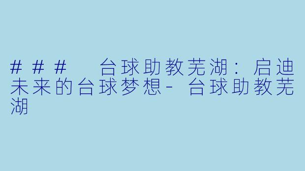 ### 台球助教芜湖：启迪未来的台球梦想