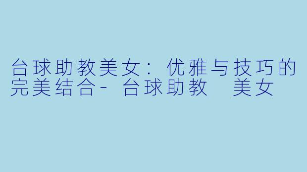 台球助教美女:优雅与技巧的完美结合