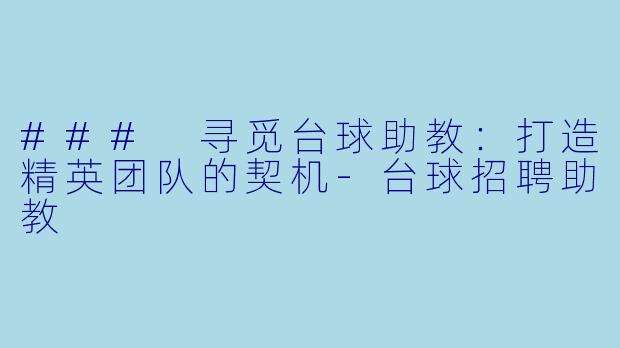 ### 寻觅台球助教：打造精英团队的契机-台球招聘助教