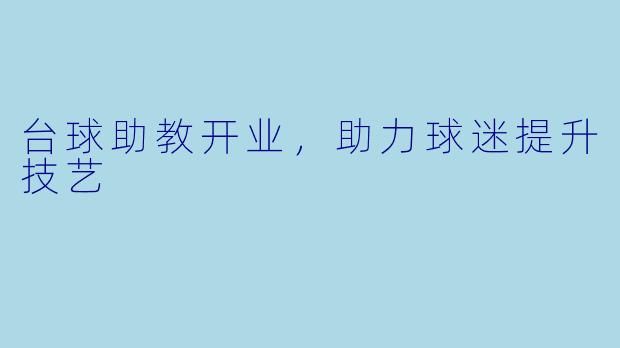 台球助教开业，助力球迷提升技艺