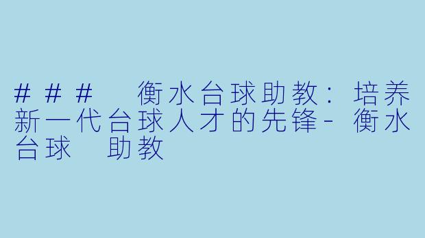 ### 衡水台球助教：培养新一代台球人才的先锋-衡水台球 助教
